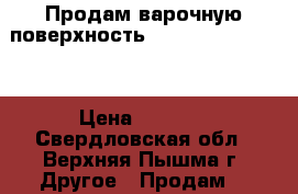 Продам варочную поверхность Indesit VIA 640 C › Цена ­ 9 000 - Свердловская обл., Верхняя Пышма г. Другое » Продам   